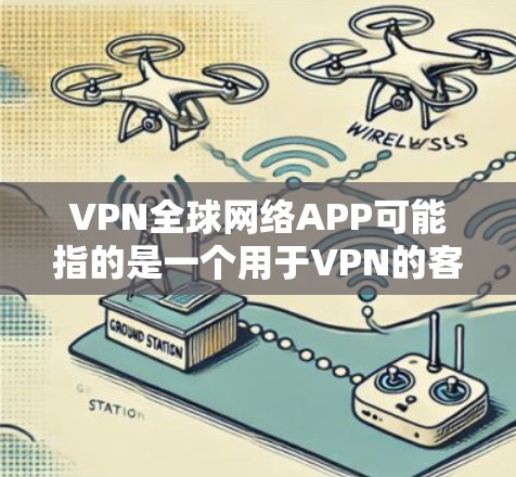 VPN全球网络APP可能指的是一个用于VPN的客户端软件,或者是一个专门的虚拟网络(VNC)工具。以下是一些常见的VPN软件及其最新版本 VPN全球网络APP可能指的是一个用于VPN的客户端软件,或者是一个专门的虚拟网络(VNC)工具。以下是一些常见的VPN软件及其最新版本