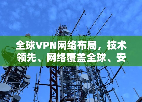 全球VPN网络布局,技术领先、网络覆盖全球、安全可靠,守护互联网的未来