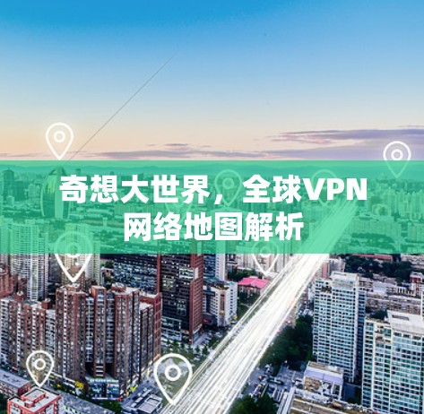 奇想大世界,全球VPN网络地图解析