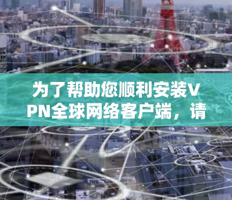 为了帮助您顺利安装VPN全球网络客户端,请按照以下步骤操作