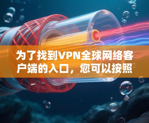 为了找到VPN全球网络客户端的入口,您可以按照以下步骤进行