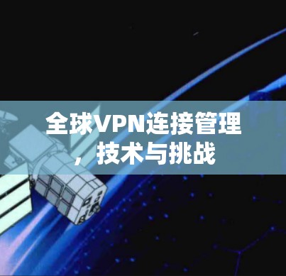 全球VPN连接管理,技术与挑战
