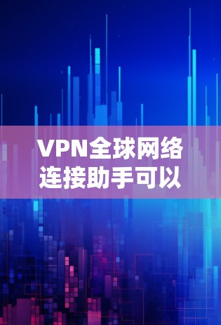 VPN全球网络连接助手可以帮助您访问国际范围内的网络,解决您的VPN连接问题。以下是一些关于如何使用国际范围内的VPN连接助手的建议