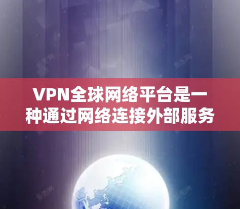 VPN全球网络平台是一种通过网络连接外部服务器来访问国外网站的服务,旨在保护用户隐私并避免被截断访问。以下是对这些平台的详细分析