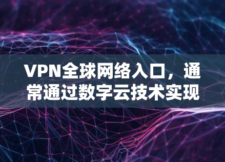 VPN全球网络入口,通常通过数字云技术实现。数字云允许用户连接到全球的VPN服务器,确保数据的安全性和隐私。以下是访问数字云入口的步骤