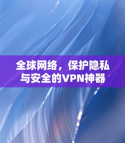 全球网络，保护隐私与安全的VPN神器