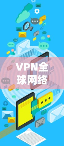 VPN全球网络线路是用于安全传输国际数据的高级技术，具有加密、高速、隐私等多种优势。以下是对该主题的分步总结