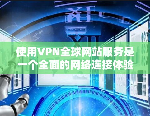 使用VPN全球网站服务是一个全面的网络连接体验，涉及多方面的考虑。以下是详细的步骤指南