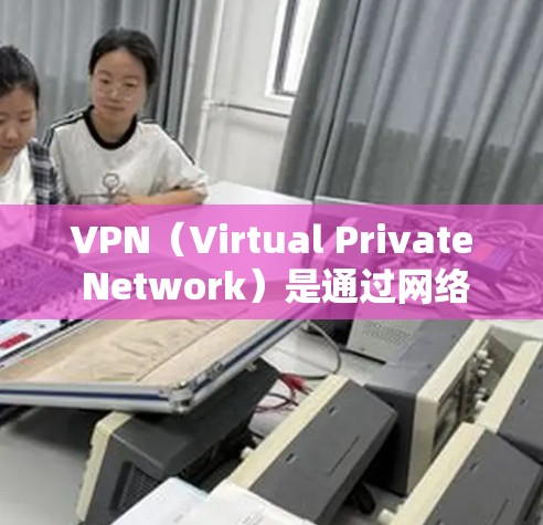 VPN（Virtual Private Network）是通过网络技术实现网络服务内部的私有化，使得用户可以安全访问互联网内容和服务。以下是关于VPN全球稳定连接的一些关键信息和建议