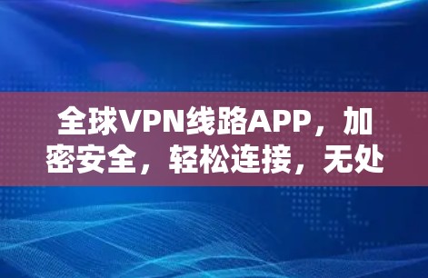全球VPN线路APP,加密安全,轻松连接,无处不在