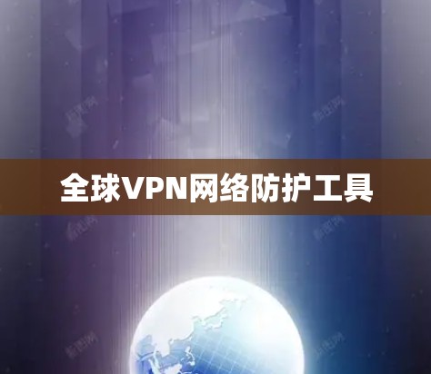 全球VPN网络防护工具 全球VPN网络防护工具