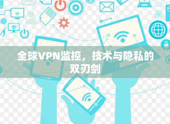 全球VPN监控，技术与隐私的双刃剑