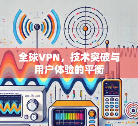 全球VPN,技术突破与用户体验的平衡