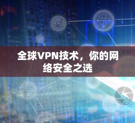 全球VPN技术，你的网络安全之选
