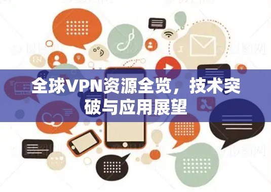 全球VPN资源全览,技术突破与应用展望