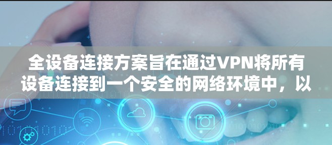 全设备连接方案旨在通过VPN将所有设备连接到一个安全的网络环境中,以保护用户的数据不受网络攻击的影响。以下是对该方案的详细说明