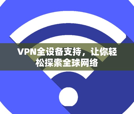 VPN全设备支持，让你轻松探索全球网络