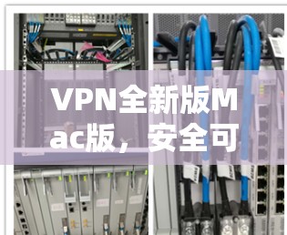 VPN全新版Mac版，安全可靠，轻松轻松！