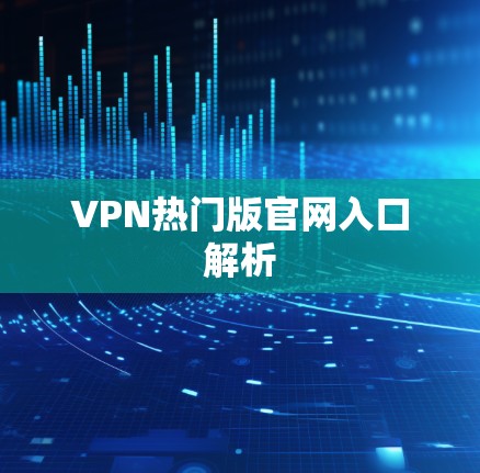 VPN热门版官网入口解析