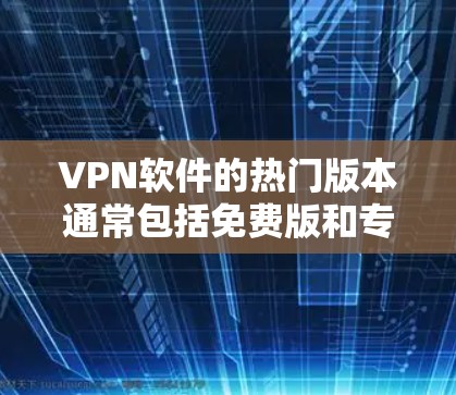 VPN软件的热门版本通常包括免费版和专业版,根据需求选择合适的版本。以下是几款受欢迎的VPN软件 VPN软件的热门版本通常包括免费版和专业版,根据需求选择合适的版本。以下是几款受欢迎的VPN软件