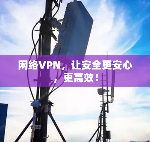 网络VPN，让安全更安心，更高效！