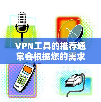 VPN工具的推荐通常会根据您的需求来选择,以下是一个可能的排序和评价