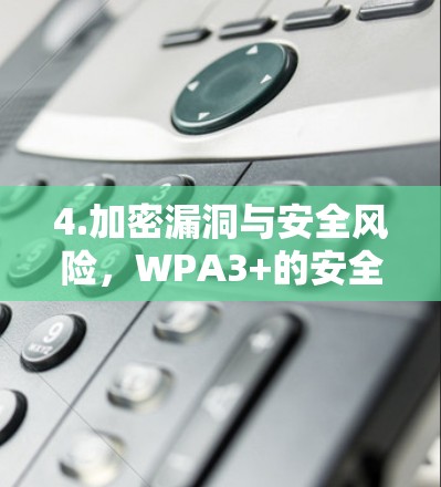 4.加密漏洞与安全风险，WPA3+的安全性尚未完全验证，存在一些漏洞和已知的攻击向导。因此，使用WPA3+服务时需特别注意，避免因安全问题导致的攻击