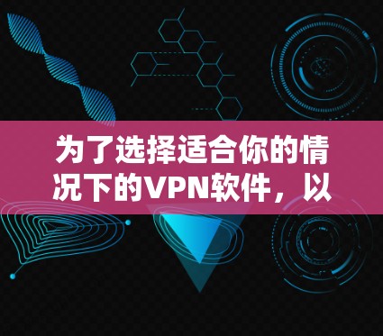 为了选择适合你的情况下的VPN软件，以下是我总结的步骤和建议