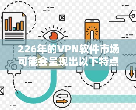 226年的VPN软件市场可能会呈现出以下特点和趋势