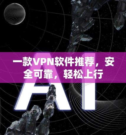 一款VPN软件推荐,安全可靠,轻松上行