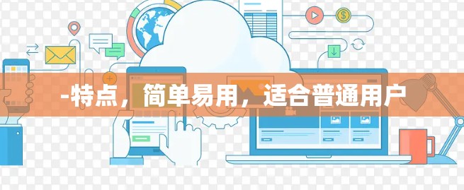 -特点，简单易用，适合普通用户