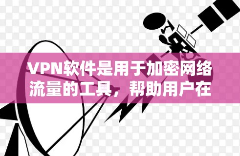 VPN软件是用于加密网络流量的工具，帮助用户在线访问安全的网络环境。以下是几个热门的VPN软件推荐，供您下载安装