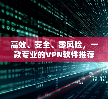 高效、安全、零风险，一款专业的VPN软件推荐！