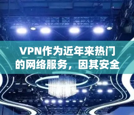 VPN作为近年来热门的网络服务，因其安全、便捷、娱乐功能等多种便利性，受到了广泛的关注和喜爱。以下是关于VPN的热门体验和一些 commonly used VPNs 的推荐
