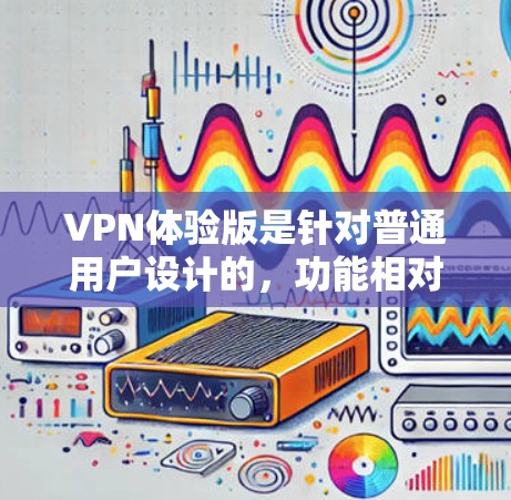 VPN体验版是针对普通用户设计的,功能相对简单,主要用于测试网络、体验服务和用户界面。以下是一些常见的VPN体验版工具推荐 VPN体验版是针对普通用户设计的,功能相对简单,主要用于测试网络、体验服务和用户界面。以下是一些常见的VPN体验版工具推荐