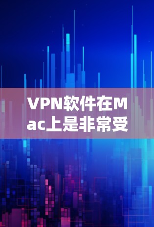 VPN软件在Mac上是非常受欢迎的，因为Mac的支持性高且功能多样。以下是几款受欢迎的VPN软件推荐