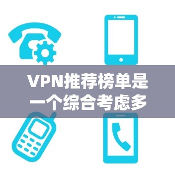 VPN推荐榜单是一个综合考虑多种因素的网站推荐系统，通常包括以下几个主要方面