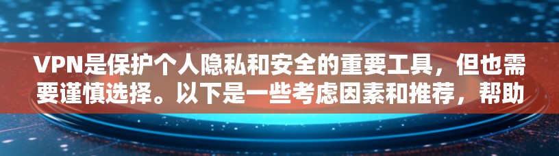 VPN是保护个人隐私和安全的重要工具，但也需要谨慎选择。以下是一些考虑因素和推荐，帮助你更好地选择适合自己的VPN服务