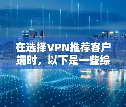 在选择VPN推荐客户端时,以下是一些综合考虑的因素和推荐,帮助你做出明智的决策