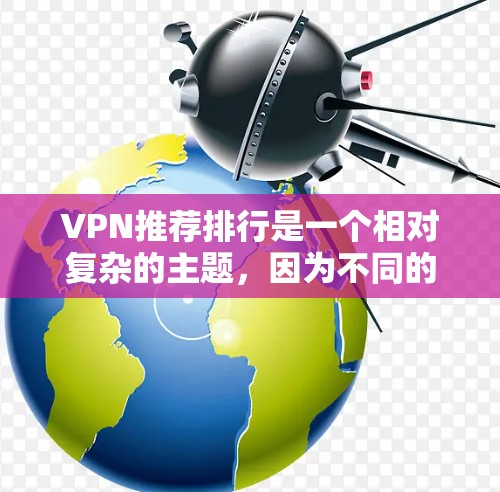 VPN推荐排行是一个相对复杂的主题，因为不同的平台和推荐人各有侧重，而且VPN的安全性和性能也各不相同。以下是一些受欢迎的VPN推荐平台，供您参考