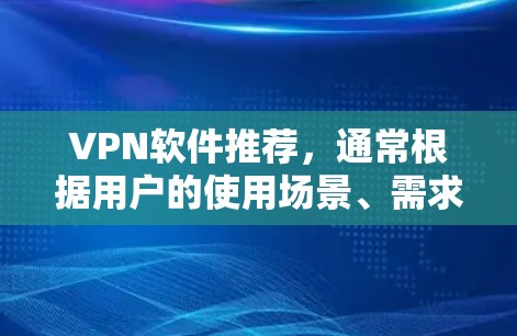 VPN软件推荐，通常根据用户的使用场景、需求和安全偏好分为国内、国外和国际版，以下是推荐的几种热门 VPN 软件及其特点