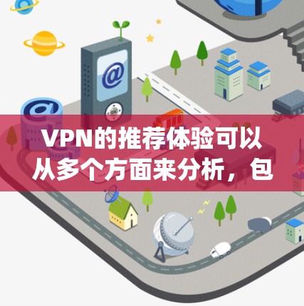 VPN的推荐体验可以从多个方面来分析，包括平台的选择、服务质量、安全性以及是否适合特定的使用场景。以下是一些 commonly recommended VPNs 的推荐体验