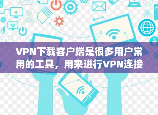 VPN下载客户端是很多用户常用的工具,用来进行VPN连接、下载加密文件等。以下是一些 popular 的VPN下载客户端推荐,涵盖了不同的需求和风格