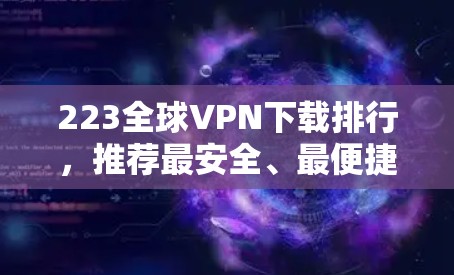 223全球VPN下载排行，推荐最安全、最便捷的下载方式