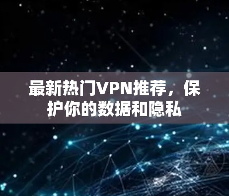 最新热门VPN推荐，保护你的数据和隐私