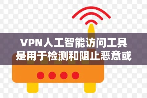 VPN人工智能访问工具是用于检测和阻止恶意或非法访问用户网站的智能工具。以下是对该问题的逐步解释和总结