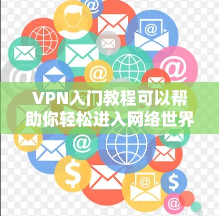 VPN入门教程可以帮助你轻松进入网络世界，享受高质网络服务。以下是一个简明入门教程，涵盖基本概念、设备配置、安全设置和使用技巧