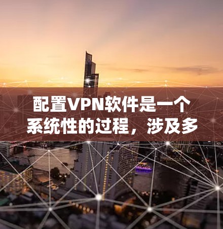 配置VPN软件是一个系统性的过程,涉及多个步骤和工具的使用。以下是一步步的指南,帮助你轻松配置VPN