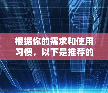 根据你的需求和使用习惯，以下是推荐的VPN软件