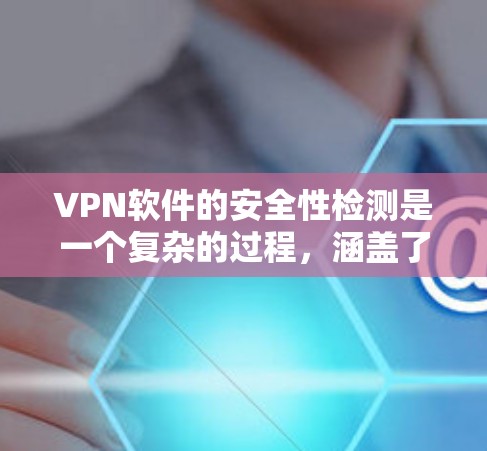 VPN软件的安全性检测是一个复杂的过程,涵盖了多个层面的技术手段和战略规划。以下是针对 VPN 软件安全检测的详细分析